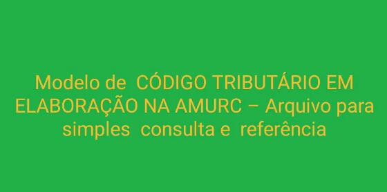 You are currently viewing Modelo de  CÓDIGO TRIBUTÁRIO EM ELABORAÇÃO NA AMURC