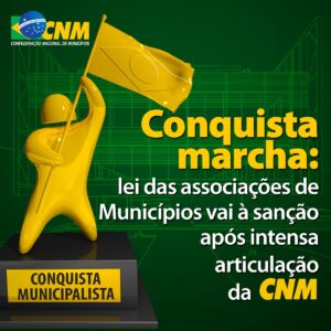 Read more about the article Conquista Marcha: Lei das Associações de Municípios vai à sanção após intensa articulação da CNM